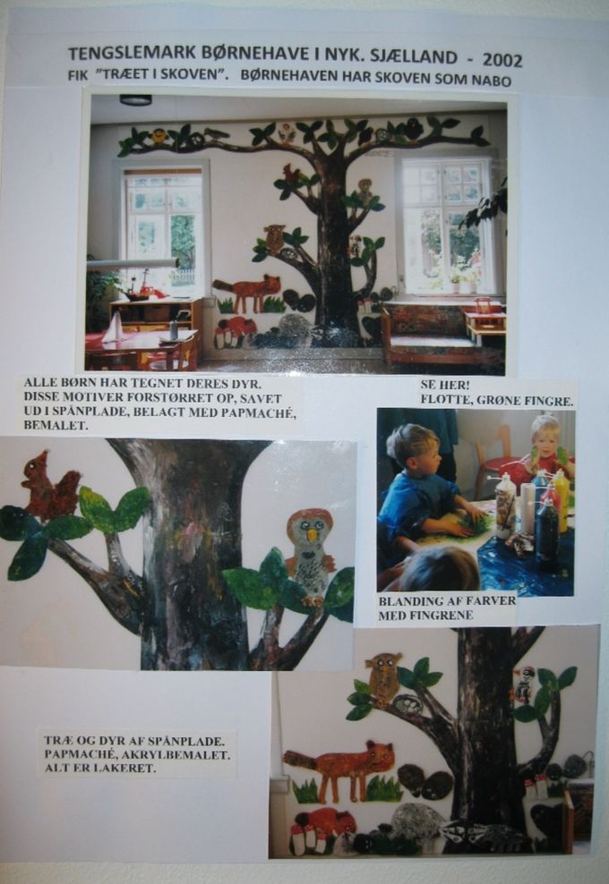 Tengslemark Børnehave i Nyk. Sjælland ønskede sig et skovtræ
indendørs. Børnehaven havde skoven som nabo. Så  det blev et stort træ savet ud af krydsfiner og bemalet. Børnene tegnede diverse skovdyr, som blev tegnet op på krydsfiner, savet ud og malet. Alt sat op på og ved det store træ. 2002